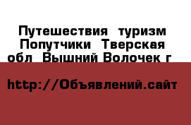 Путешествия, туризм Попутчики. Тверская обл.,Вышний Волочек г.